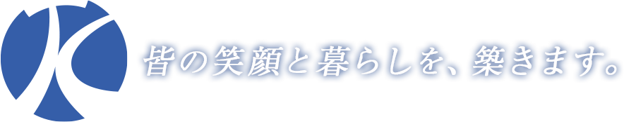皆の笑顔と暮らしを、築きます。